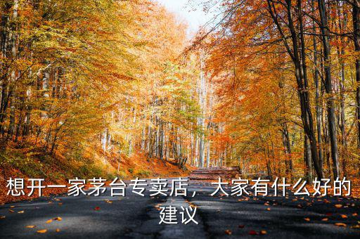 想開一家茅臺專賣店，大家有什么好的建議