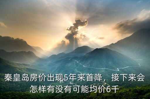 秦皇島房價出現(xiàn)5年來首降，接下來會怎樣有沒有可能均價6千