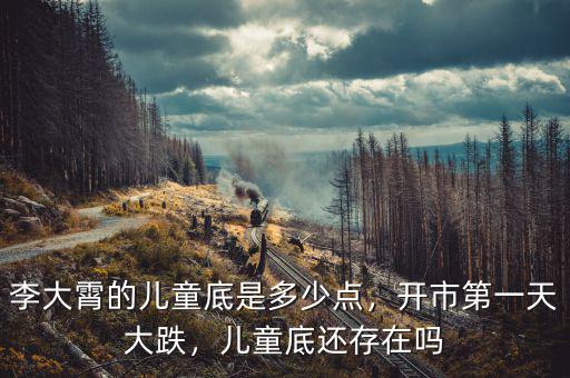 李大霄的兒童底是多少點，開市第一天大跌，兒童底還存在嗎
