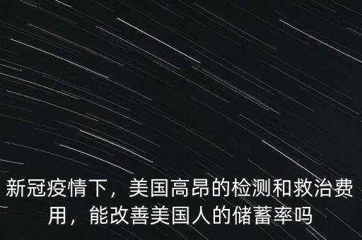 新冠疫情下，美國高昂的檢測和救治費用，能改善美國人的儲蓄率嗎