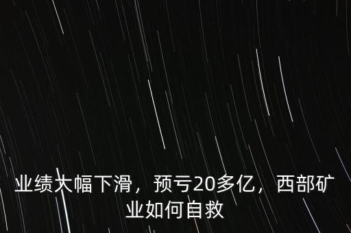 業(yè)績(jī)大幅下滑，預(yù)虧20多億，西部礦業(yè)如何自救