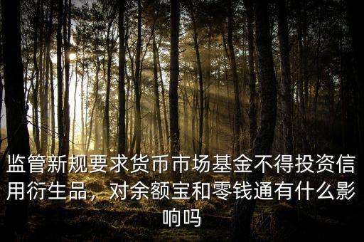 監(jiān)管新規(guī)要求貨幣市場基金不得投資信用衍生品，對(duì)余額寶和零錢通有什么影響嗎
