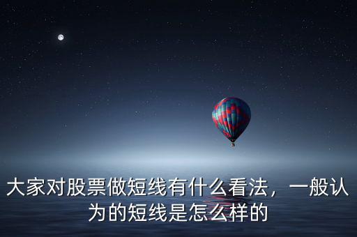 大家對股票做短線有什么看法，一般認為的短線是怎么樣的