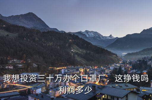 我想投資三十萬(wàn)辦個(gè)口罩廠，這掙錢(qián)嗎利潤(rùn)多少