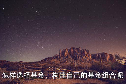 怎樣選擇基金，構(gòu)建自己的基金組合呢