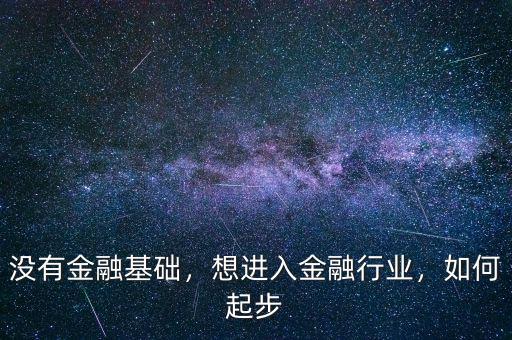 沒有金融基礎(chǔ)，想進入金融行業(yè)，如何起步