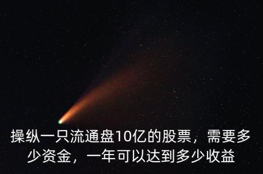 操縱一只流通盤10億的股票，需要多少資金，一年可以達到多少收益