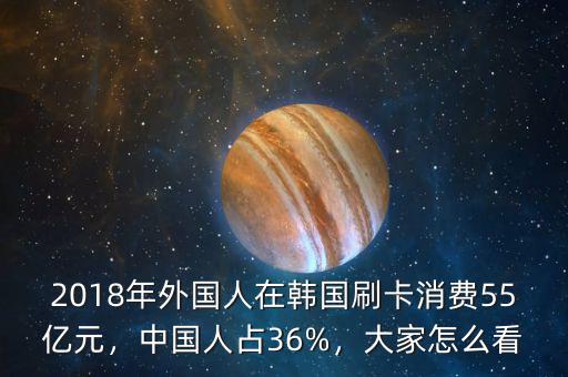 2018年外國人在韓國刷卡消費55億元，中國人占36%，大家怎么看