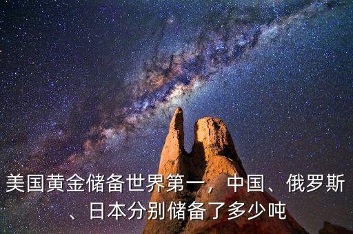 美國(guó)黃金儲(chǔ)備世界第一，中國(guó)、俄羅斯、日本分別儲(chǔ)備了多少噸