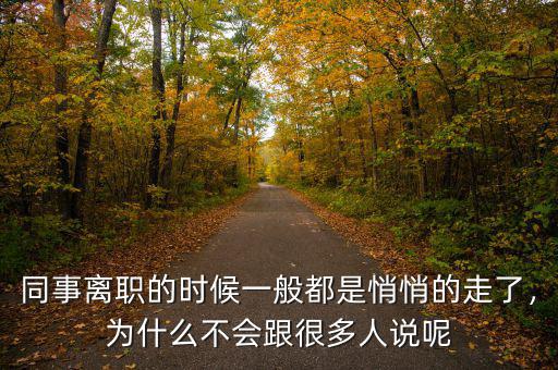 同事離職的時候一般都是悄悄的走了，為什么不會跟很多人說呢