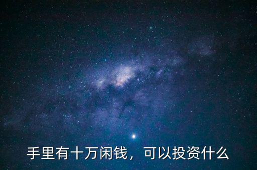 手里有十萬閑錢，可以投資什么
