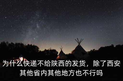 為什么快遞不給陜西的發(fā)貨，除了西安其他省內其他地方也不行嗎