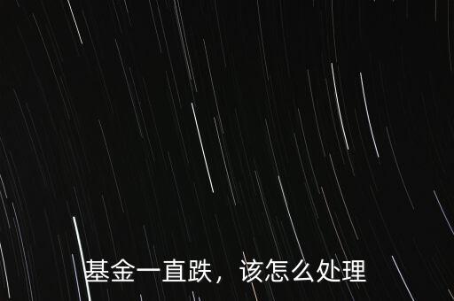 基金一直跌，該怎么處理
