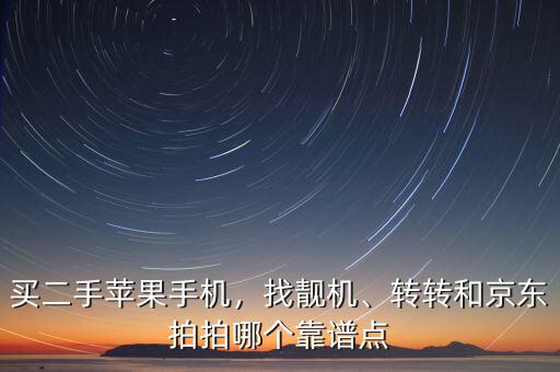 買二手蘋果手機，找靚機、轉(zhuǎn)轉(zhuǎn)和京東拍拍哪個靠譜點