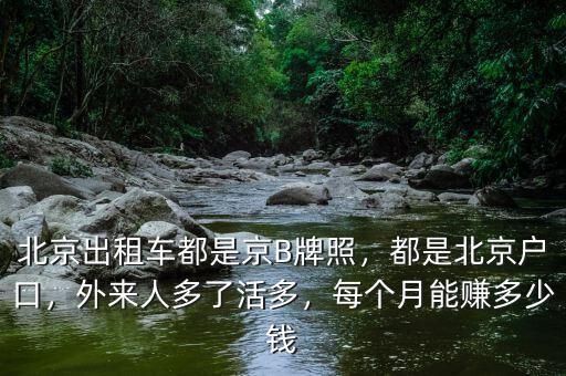 北京出租車都是京B牌照，都是北京戶口，外來人多了活多，每個(gè)月能賺多少錢