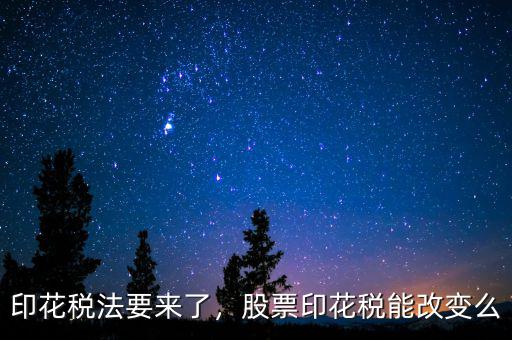 印花稅法要來了，股票印花稅能改變么