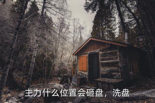 主力什么位置會(huì)砸盤(pán)，洗盤(pán)