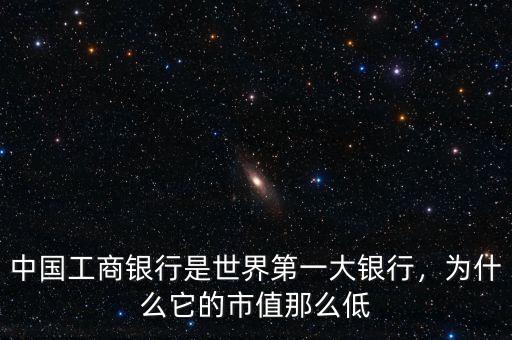 中國(guó)工商銀行是世界第一大銀行，為什么它的市值那么低