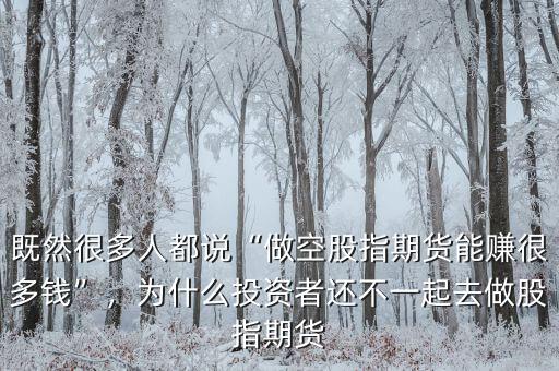 既然很多人都說“做空股指期貨能賺很多錢”，為什么投資者還不一起去做股指期貨