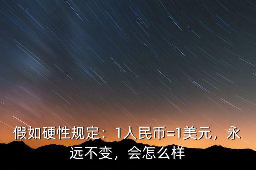 假如硬性規(guī)定：1人民幣=1美元，永遠(yuǎn)不變，會(huì)怎么樣