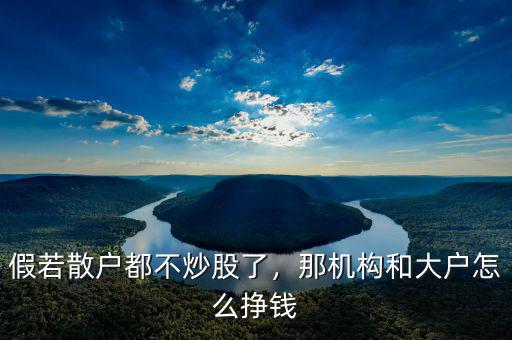 假若散戶都不炒股了，那機構(gòu)和大戶怎么掙錢