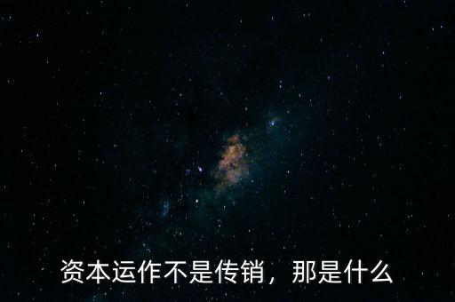 資本運(yùn)作不是傳銷，那是什么