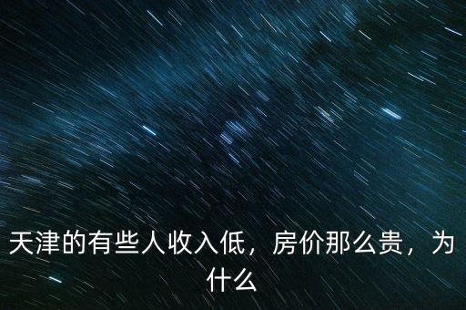 天津的有些人收入低，房?jī)r(jià)那么貴，為什么