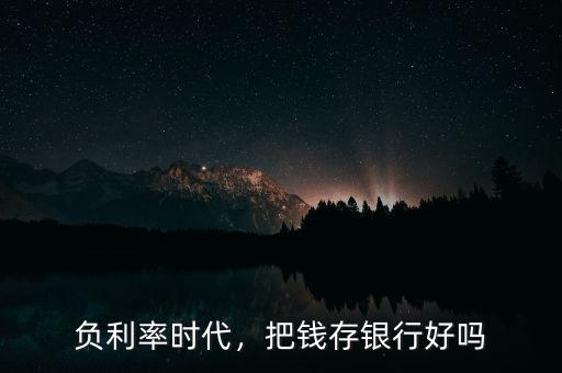負利率時代，把錢存銀行好嗎
