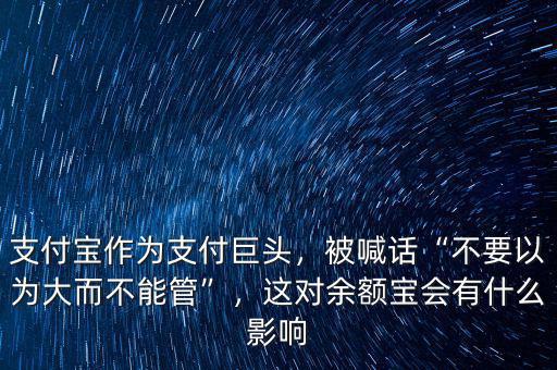 支付寶作為支付巨頭，被喊話“不要以為大而不能管”，這對(duì)余額寶會(huì)有什么影響