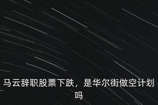 馬云辭職股票下跌，是華爾街做空計劃嗎