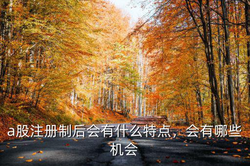 a股注冊制后會有什么特點，會有哪些機會