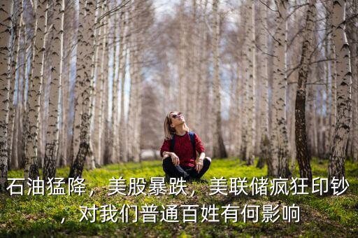 石油猛降，美股暴跌，美聯(lián)儲(chǔ)瘋狂印鈔，對(duì)我們普通百姓有何影響