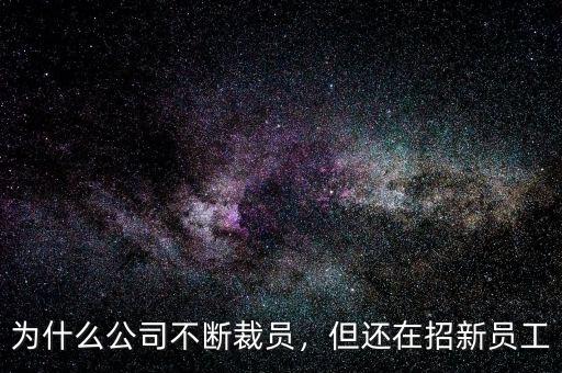 為什么公司不斷裁員，但還在招新員工