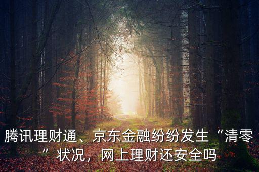 騰訊理財(cái)通、京東金融紛紛發(fā)生“清零”狀況，網(wǎng)上理財(cái)還安全嗎