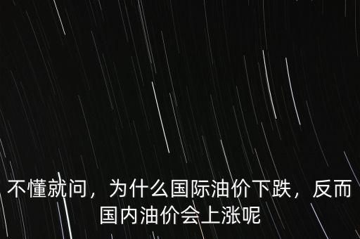不懂就問，為什么國際油價下跌，反而國內(nèi)油價會上漲呢