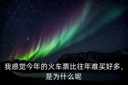 我感覺(jué)今年的火車票比往年難買好多，是為什么呢