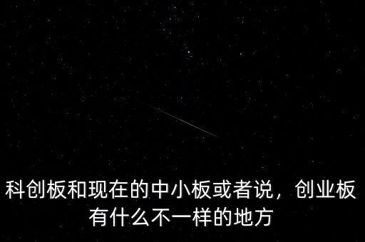 科創(chuàng)板和現(xiàn)在的中小板或者說(shuō)，創(chuàng)業(yè)板有什么不一樣的地方