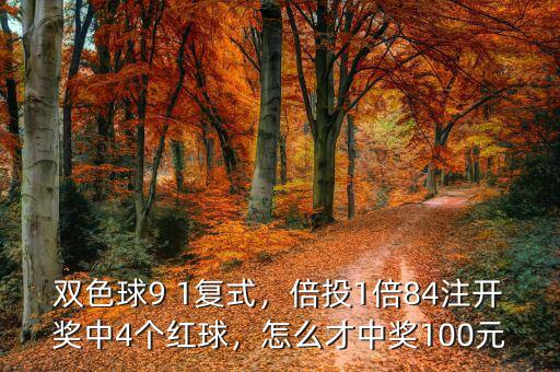 雙色球9 1復(fù)式，倍投1倍84注開獎中4個紅球，怎么才中獎100元
