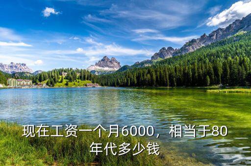 現(xiàn)在工資一個月6000，相當(dāng)于80年代多少錢