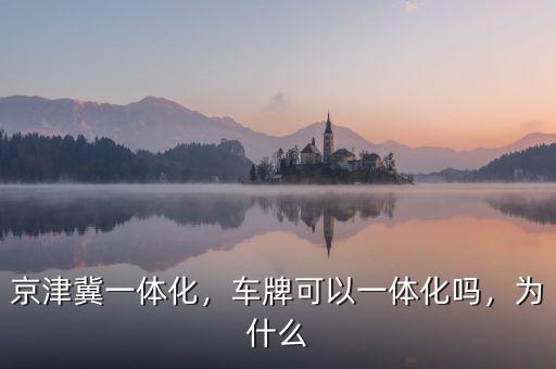 京津冀一體化，車牌可以一體化嗎，為什么