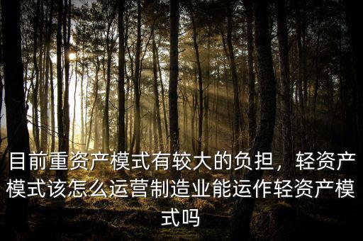 目前重資產(chǎn)模式有較大的負(fù)擔(dān)，輕資產(chǎn)模式該怎么運(yùn)營(yíng)制造業(yè)能運(yùn)作輕資產(chǎn)模式嗎