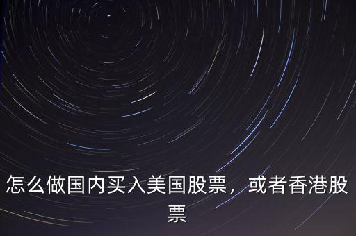 怎么做國(guó)內(nèi)買入美國(guó)股票，或者香港股票