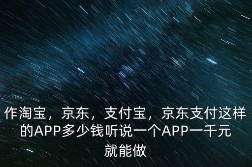 作淘寶，京東，支付寶，京東支付這樣的APP多少錢聽說一個APP一千元就能做
