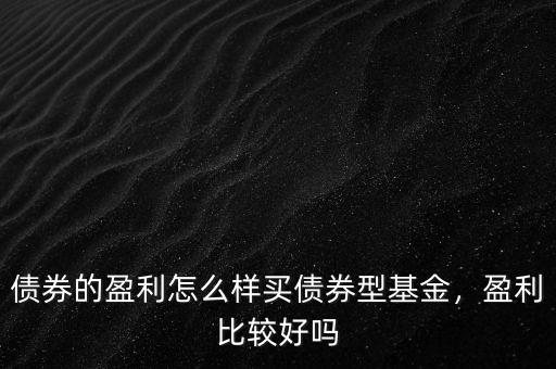 債券的盈利怎么樣買債券型基金，盈利比較好嗎