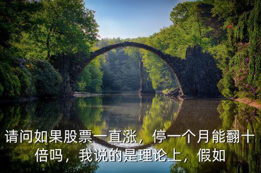 請問如果股票一直漲，停一個月能翻十倍嗎，我說的是理論上，假如