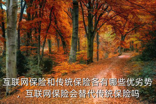 互聯(lián)網(wǎng)保險和傳統(tǒng)保險各有哪些優(yōu)劣勢，互聯(lián)網(wǎng)保險會替代傳統(tǒng)保險嗎
