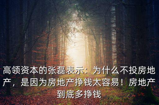 高領(lǐng)資本的張磊表示：為什么不投房地產(chǎn)，是因?yàn)榉康禺a(chǎn)掙錢太容易！房地產(chǎn)到底多掙錢