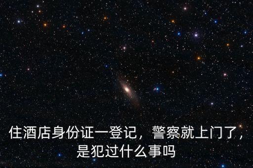 住酒店身份證一登記，警察就上門了，是犯過什么事嗎
