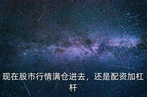 現(xiàn)在股市行情滿倉(cāng)進(jìn)去，還是配資加杠桿