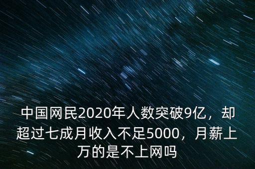 中國(guó)網(wǎng)民2020年人數(shù)突破9億，卻超過(guò)七成月收入不足5000，月薪上萬(wàn)的是不上網(wǎng)嗎